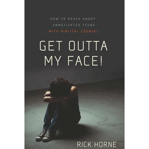 Get Outta My Face!: How to Reach Angry, Unmotivated Teens with Biblical Counsel