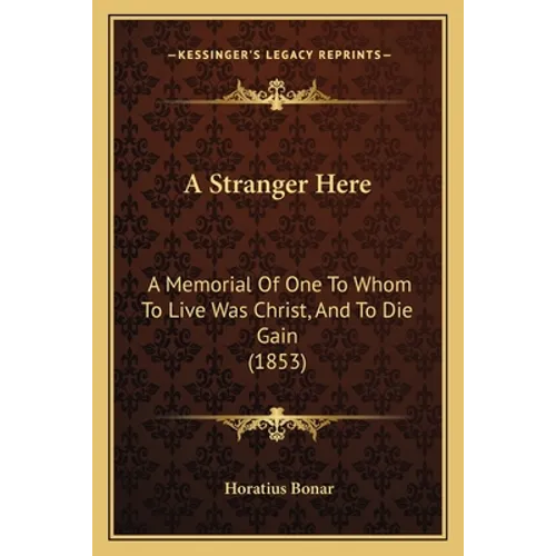 A Stranger Here: A Memorial Of One To Whom To Live Was Christ, And To Die Gain (1853)