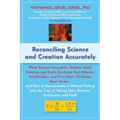 Reconciling Science and Creation Accurately: What Science Accurately Teaches about Creation and God's Existence that Atheists, Freethinkers, and Even