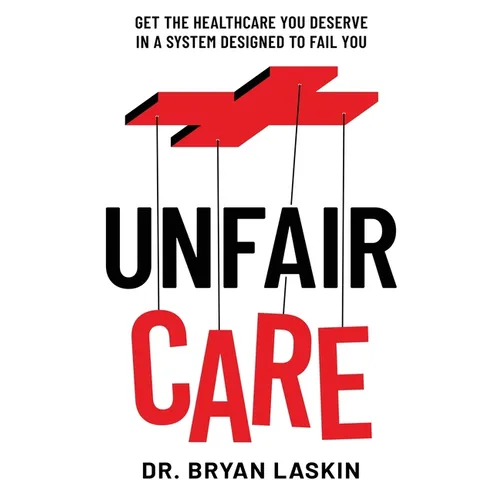 Unfair Care: Get the Healthcare You Deserve in a System Designed to Fail You