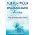 Self-Compassion & Dialectical Behaviour Therapy: Discover The Secret To Self Compassion and Love Through The Power of DBT To Bring Happiness, Joy, Suc