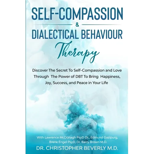 Self-Compassion & Dialectical Behaviour Therapy: Discover The Secret To Self Compassion and Love Through The Power of DBT To Bring Happiness, Joy, Suc