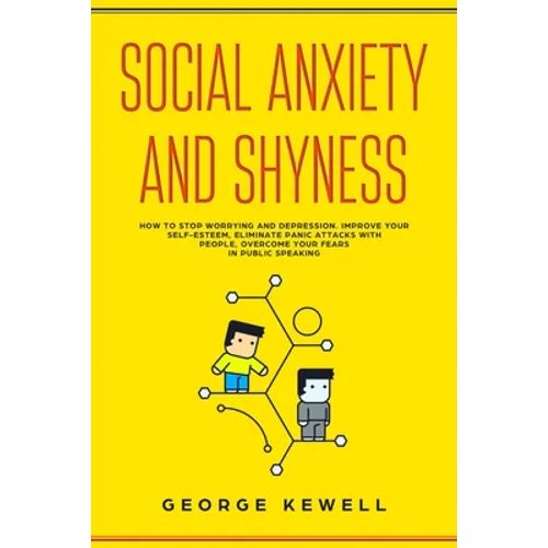 Social Anxiety and Shyness: How to stop worrying and depression. Improve your self-esteem, eliminate panic attacks with people, overcome your fear