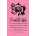 The Lady's Book of Flowers and Poetry - To Which Are Added a Botanical Introduction, a Complete Floral Dictionary and a Chapter on Plants in Rooms