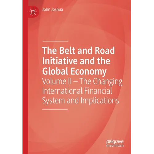 The Belt and Road Initiative and the Global Economy: Volume II - The Changing International Financial System and Implications