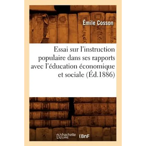 Essai Sur l'Instruction Populaire Dans Ses Rapports Avec l'Éducation Économique Et Sociale (Éd.1886)