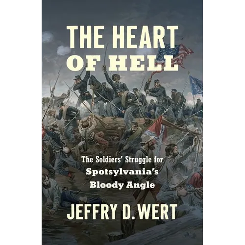 The Heart of Hell: The Soldiers' Struggle for Spotsylvania's Bloody Angle