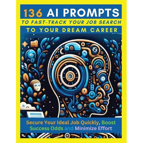 136 AI Prompts to Fast-Track Your Job Search to Your Dream Career: Secure Your Ideal Job Quickly, Boost Success Odds, and Minimize Effort by Mastering