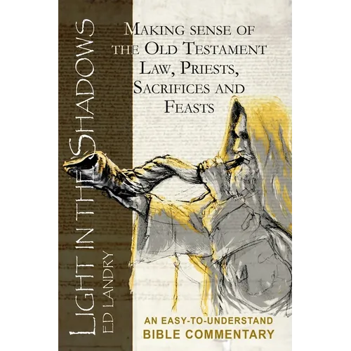 Light in the Shadows: Making sense of the Old Testament Law, Priests, Sacrifices and Feasts