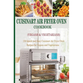 Cuisinart Air Fryer Oven Cookbook (Vegans & Vegetarians): 150 Quick & Easy Cuisinart Air Fryer Oven Recipes for Vegans and Vegetarian