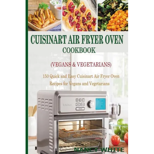Cuisinart Air Fryer Oven Cookbook (Vegans & Vegetarians): 150 Quick & Easy Cuisinart Air Fryer Oven Recipes for Vegans and Vegetarian
