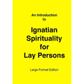 Introduction to Ignatian Spirituality for Lay Persons: Large Format Edition