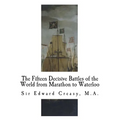 The Fifteen Decisive Battles of the World from Marathon to Waterloo: Decisive Battles