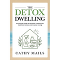 The Detox Dwelling: A Practical Guide to Nontoxic Cleaning for Healthier Homes and Greener Living