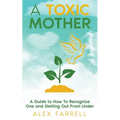 A Toxic Mother - A Guide to How To Recognize One and Getting Out From Under