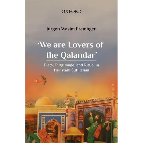 'We Are Lovers of the Qalandar': Piety, Pilgrimage, and Ritual in Pakistani Sufi Islam