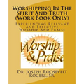 Worshipping In The Spirit And Truth (Work Book Only): Experiencing Relevant And Effective Worship And Praise