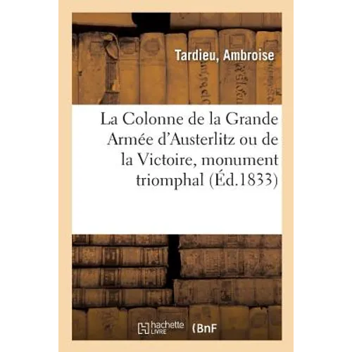 La Colonne de la Grande Armée d'Austerlitz Ou de la Victoire, Monument Triomphal: Élevé À La Gloire de la Grande Armée Par Napoléon