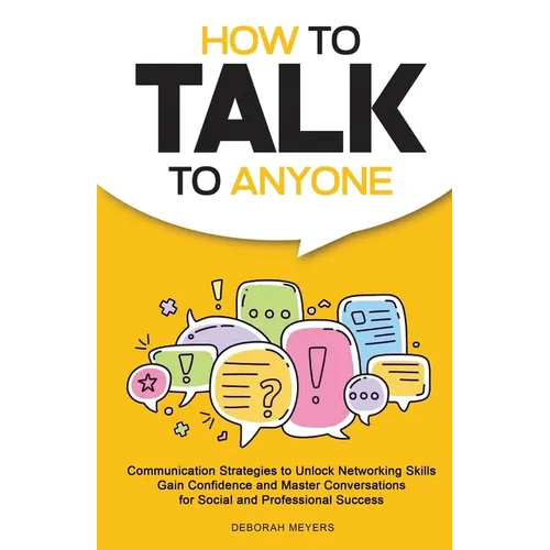 How to Talk to Anyone: Communication Strategies to Unlock Networking Skills, Gain Confidence, and Master Conversations for Social and Professional Suc