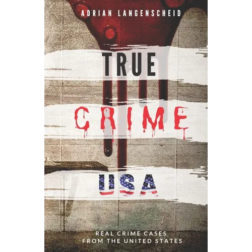TRUE CRIME USA Real Crime Cases From The United States Adrian Langenscheid: 14 Shocking Short Stories Taken From Real Life