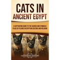 Cats in Ancient Egypt: A Captivating Guide to the Sacred and Symbolic Place of Felines in Egyptian Culture and Religion