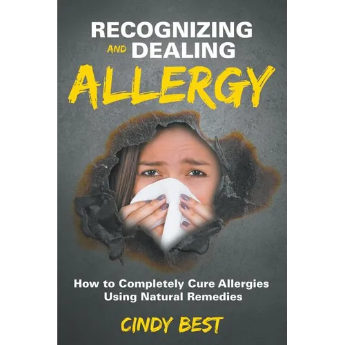 Recognizing and Dealing Allergy: How to Completely Cure Allergies Using Natural Remedies