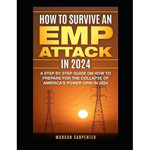 How To Survive An EMP Attack in 2024: A Step by Step Guide On How To Prepare For The Collapse of America's Power Grid in 2024