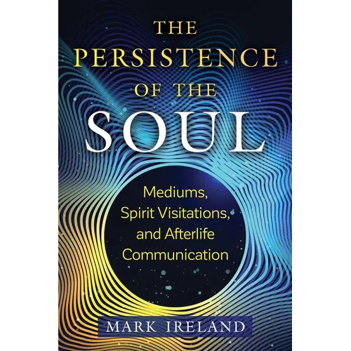 The Persistence of the Soul: Mediums, Spirit Visitations, and Afterlife Communication