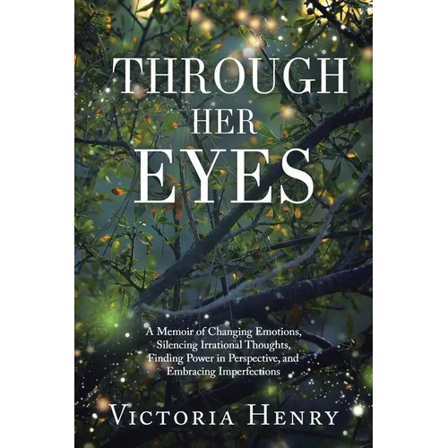 Through Her Eyes: A Memoir of Changing Emotions, Silencing Irrational Thoughts, Finding Power in Perspective, and Embracing Imperfections