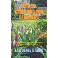 Vertical Gardening for Beginners: A Beginners Guide To Growing Successfully At Home