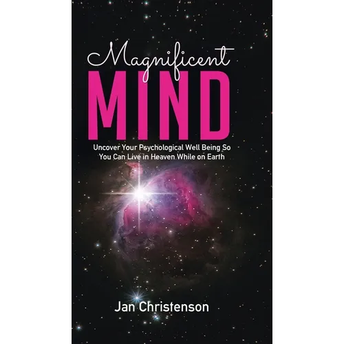 Magnificent Mind: Uncover Your Psychological Well Being So You Can Live in Heaven While on Earth
