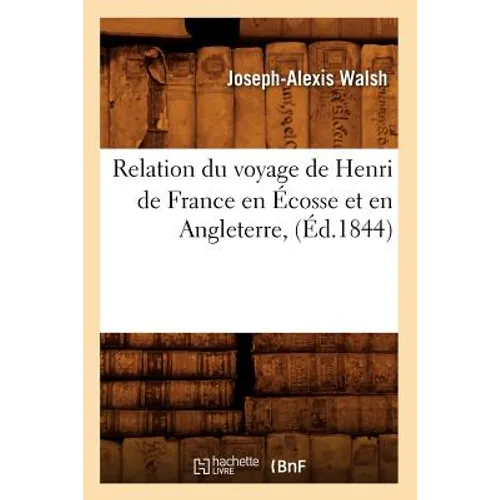 Relation Du Voyage de Henri de France En Écosse Et En Angleterre, (Éd.1844)