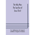 The Holy Mass. The Sacrifice Of Jesus Christ. The Ceremonies Of The Mass. Preparation And Thanksgiving. The Mass And The Office That Are Hurriedly Sai
