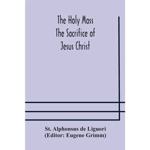 The Holy Mass. The Sacrifice Of Jesus Christ. The Ceremonies Of The Mass. Preparation And Thanksgiving. The Mass And The Office That Are Hurriedly Sai