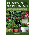 Container Gardening: The Ultimate Beginners Guide to Growing Bounty of Edibles and Ornamental Plants in Pots, Tubs, and Other Containers -