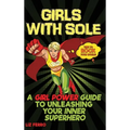 Girls with Sole: A Girl Power Guide to Unleashing Your Inner Superhero
