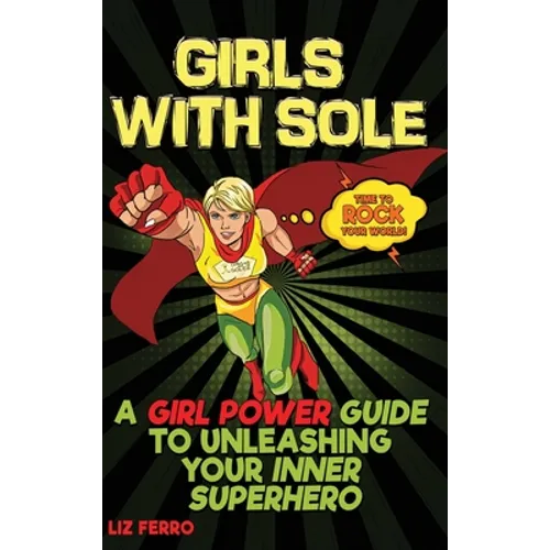 Girls with Sole: A Girl Power Guide to Unleashing Your Inner Superhero
