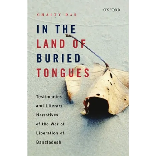 In the Land of Buried Tongues: Testimonies and Literary Narratives of the War of Liberation of Bangladesh