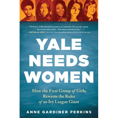 Yale Needs Women: How the First Group of Girls Rewrote the Rules of an Ivy League Giant