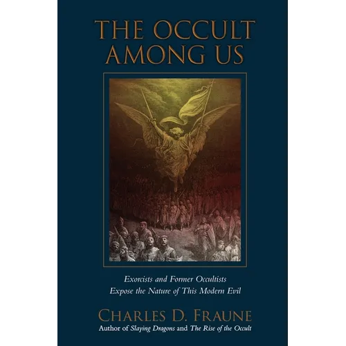 The Occult Among Us: Exorcists and Former Occultists Expose the Nature of This Modern Evil
