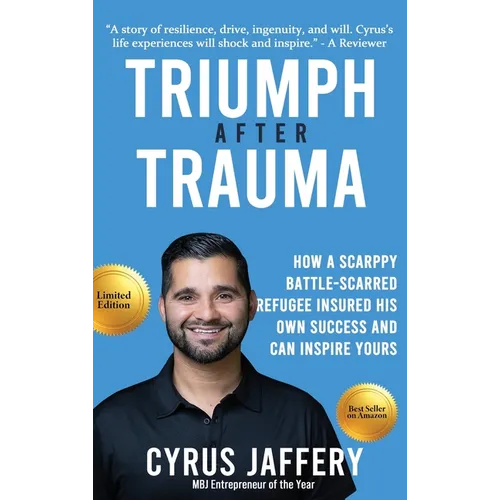 Triumph After Trauma: How a Scrappy Battle-Scarred Refugee Insured His Own Success and Can Inspire Yours