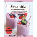 Smoothie Recipes for Beginners: A guide with 100+ easy Detox smoothie recipes for 1000 days, Energize and stay Healthy every day. Bonus 4-week meal pl