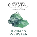 How to Use a Crystal: 50 Practical Rituals and Spiritual Activities for Inspiration and Well-Being