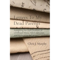 Letters To My Dead Parents: Navigating the Dark Shadows of Childhood Abuse, Adult Addiction, and the Road to Recovery