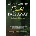 Whole Worlds Could Pass Away: Collected Stories