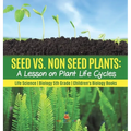 Seed vs. Non Seed Plants A Lesson on Plant Life Cycles Life Science Biology 5th Grade Children's Biology Books