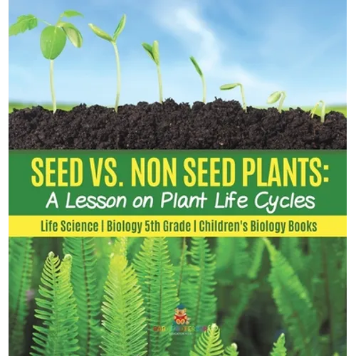 Seed vs. Non Seed Plants A Lesson on Plant Life Cycles Life Science Biology 5th Grade Children's Biology Books