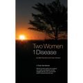 Two Women 1 Disease: A Three Year Memoir Written by both patient and caregiver of a mother and daughter as they struggle with life, love, survival and