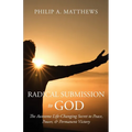 Radical Submission to God: The Awesome Life-Changing Secret to Peace, Power, & Permanent Victory
