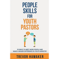 People Skills for Youth Pastors: 33 Ways to Meet More People and Make a Bigger Difference in Youth Ministry